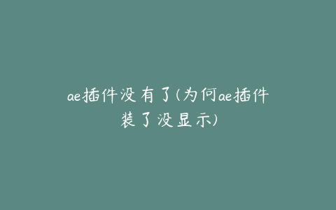 ae插件没有了(为何ae插件装了没显示)