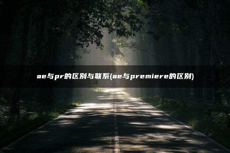 ae与pr的区别与联系(ae与premiere的区别)