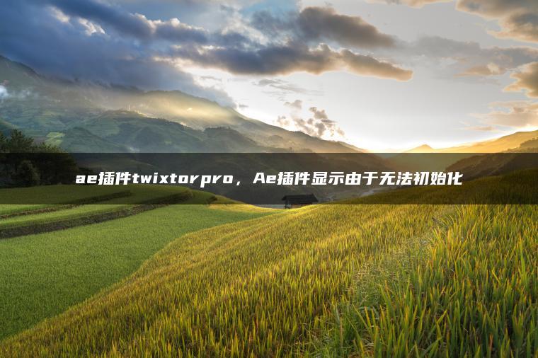 ae插件twixtorpro，Ae插件显示由于无法初始化