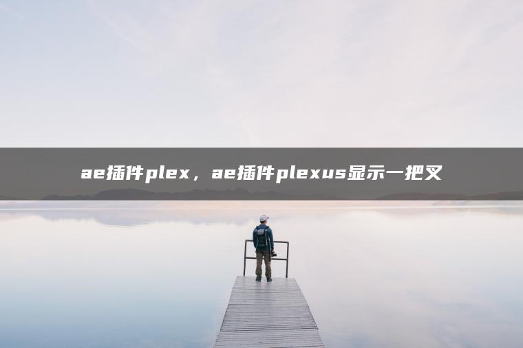 ae插件plex，ae插件plexus显示一把叉