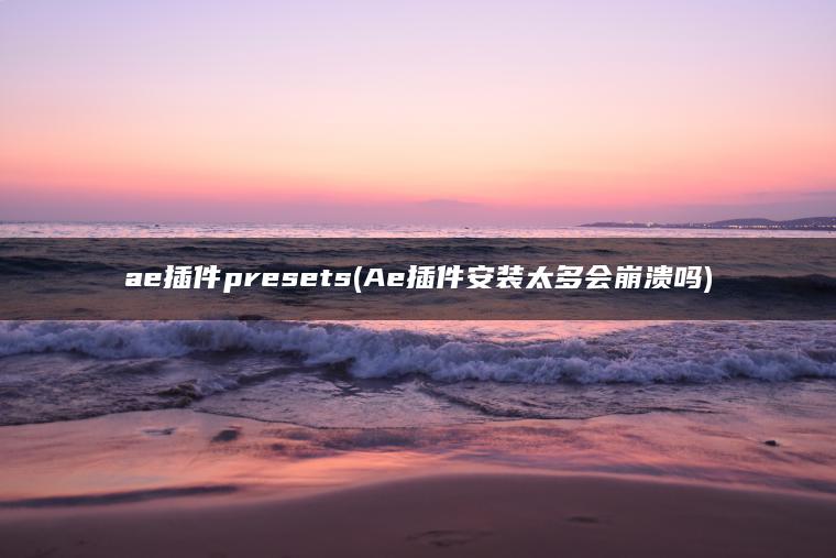 ae插件presets(Ae插件安装太多会崩溃吗)