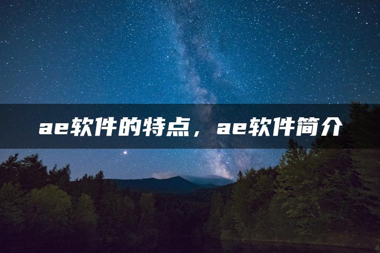 ae软件的特点，ae软件简介