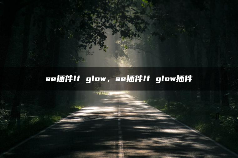 ae插件lf glow，ae插件lf glow插件