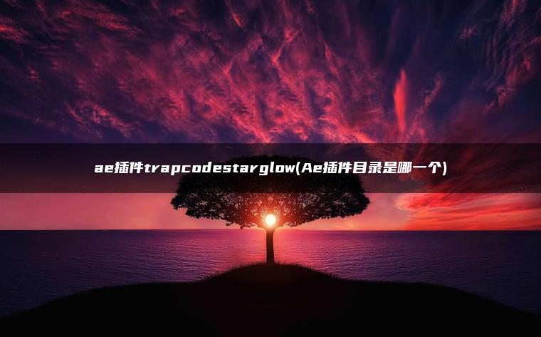 ae插件trapcodestarglow(Ae插件目录是哪一个)