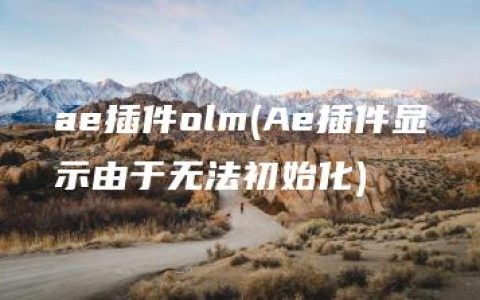 ae插件olm(Ae插件显示由于无法初始化)