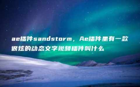 ae插件sandstorm，Ae插件里有一款很炫的动态文字视频插件叫什么