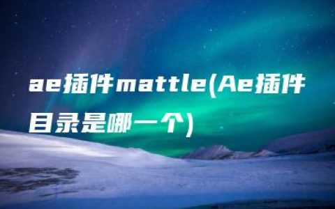 ae插件mattle(Ae插件目录是哪一个)