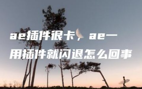 ae插件很卡，ae一用插件就闪退怎么回事