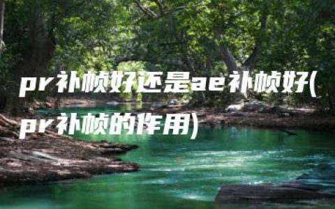 pr补帧好还是ae补帧好(pr补帧的作用)