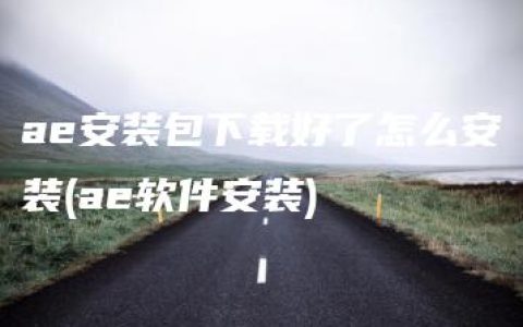 ae安装包下载好了怎么安装(ae软件安装)