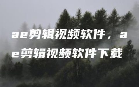 ae剪辑视频软件，ae剪辑视频软件下载