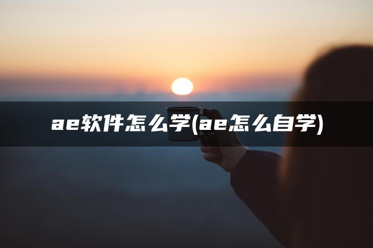 ae软件怎么学(ae怎么自学)