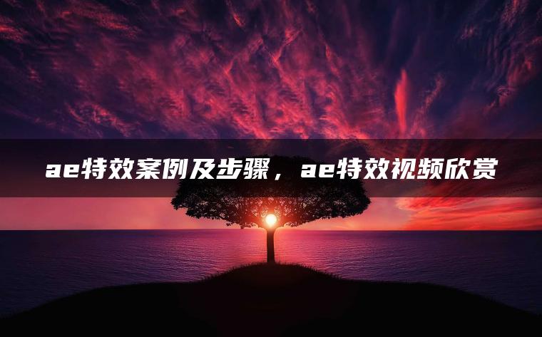 ae特效案例及步骤，ae特效视频欣赏