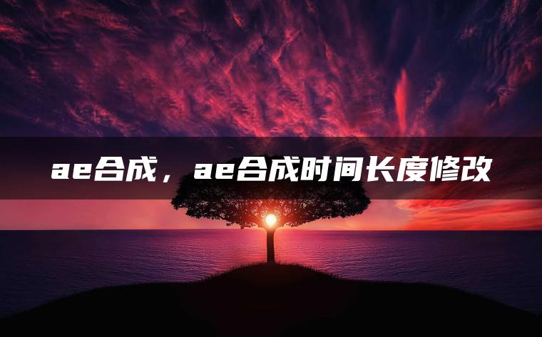 ae合成，ae合成时间长度修改