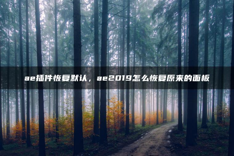 ae插件恢复默认，ae2019怎么恢复原来的面板