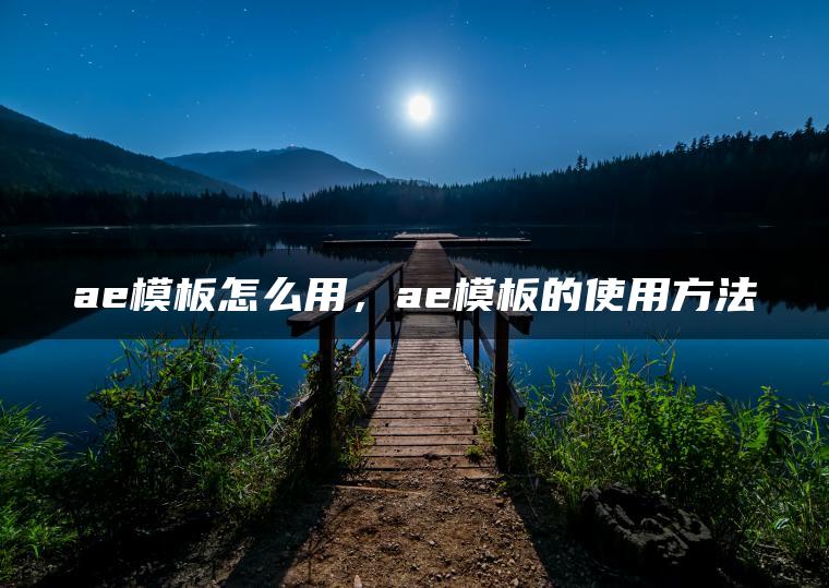 ae模板怎么用，ae模板的使用方法