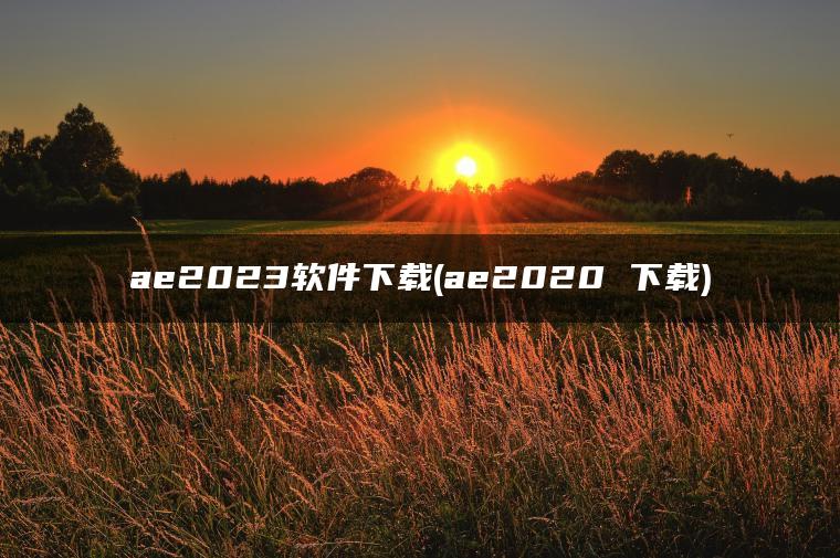 ae2023软件下载(ae2020 下载)