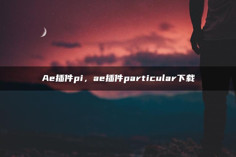 Ae插件pi，ae插件particular下载