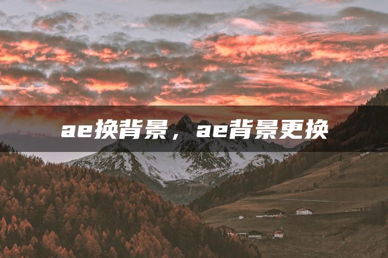 ae换背景，ae背景更换