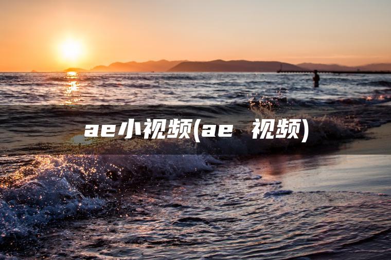 ae小视频(ae 视频)