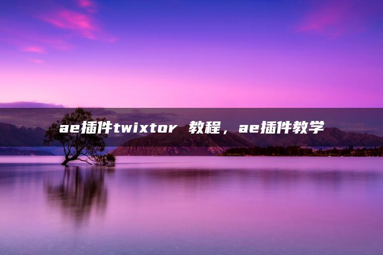 ae插件twixtor 教程，ae插件教学