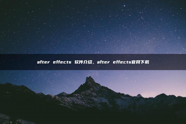 after effects 软件介绍，after effects官网下载