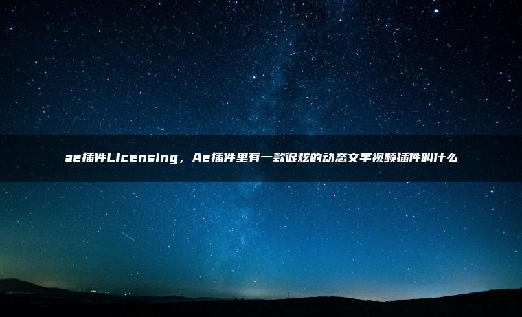 ae插件Licensing，Ae插件里有一款很炫的动态文字视频插件叫什么