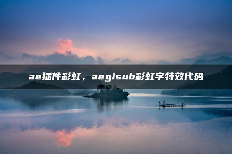 ae插件彩虹，aegisub彩虹字特效代码