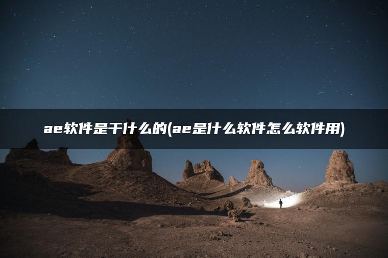 ae软件是干什么的(ae是什么软件怎么软件用)