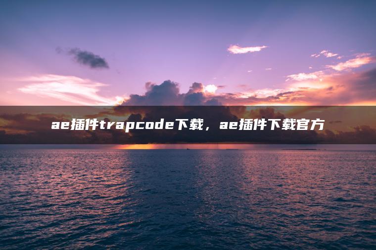 ae插件trapcode下载，ae插件下载官方