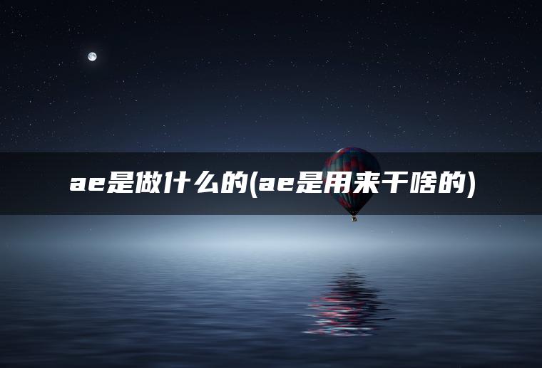 ae是做什么的(ae是用来干啥的)