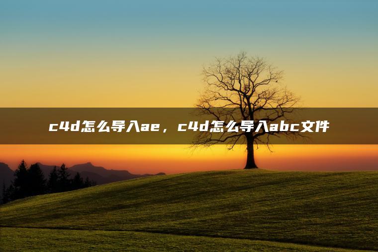 c4d怎么导入ae，c4d怎么导入abc文件