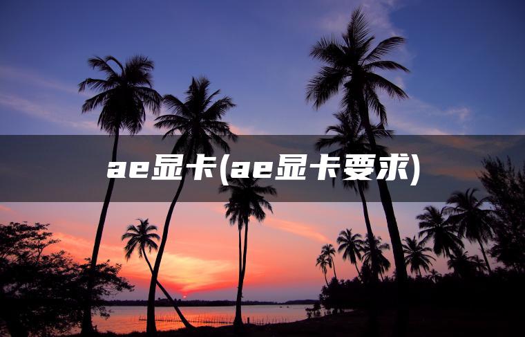 ae显卡(ae显卡要求)