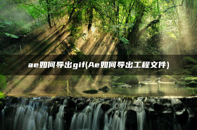 ae如何导出gif(Ae如何导出工程文件)