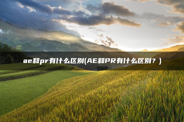 ae和pr有什么区别(AE和PR有什么区别？)