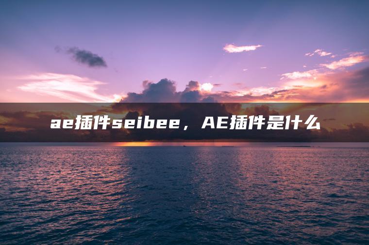 ae插件seibee，AE插件是什么