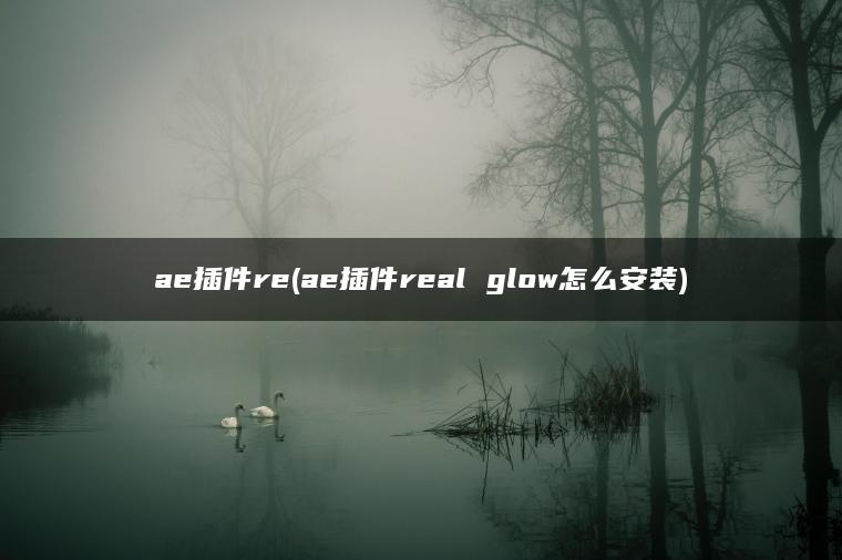 ae插件re(ae插件real glow怎么安装)