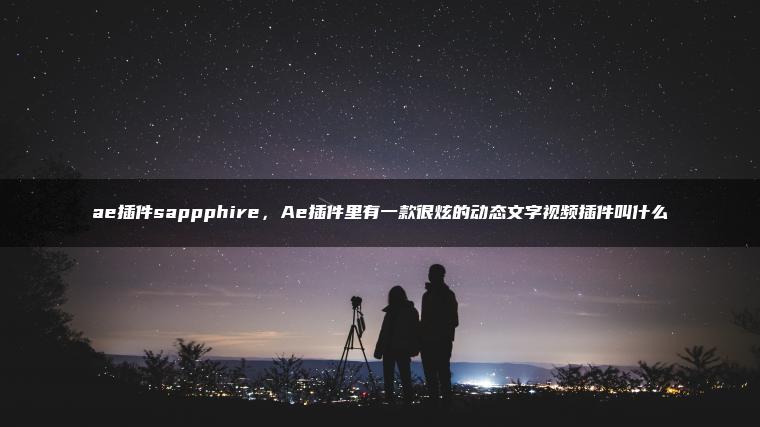 ae插件sappphire，Ae插件里有一款很炫的动态文字视频插件叫什么