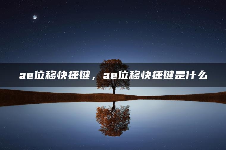 ae位移快捷键，ae位移快捷键是什么