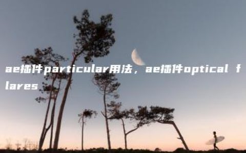 ae插件particular用法，ae插件optical flares