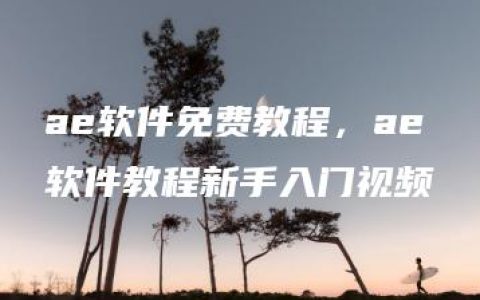 ae软件免费教程，ae软件教程新手入门视频