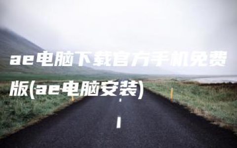 ae电脑下载官方手机免费版(ae电脑安装)