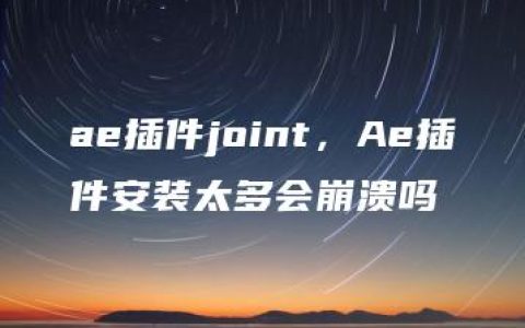 ae插件joint，Ae插件安装太多会崩溃吗