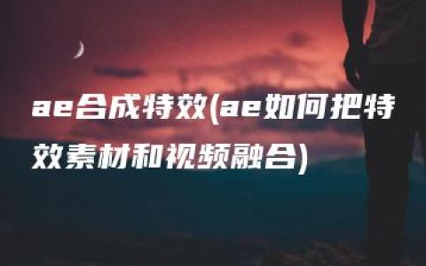 ae合成特效(ae如何把特效素材和视频融合)