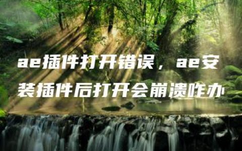 ae插件打开错误，ae安装插件后打开会崩溃咋办