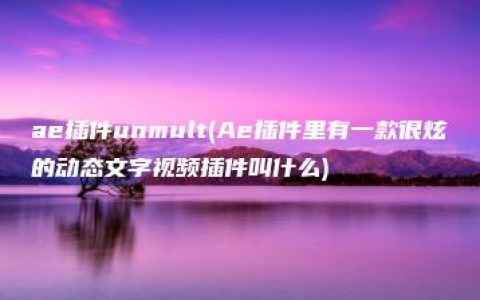 ae插件unmult(Ae插件里有一款很炫的动态文字视频插件叫什么)