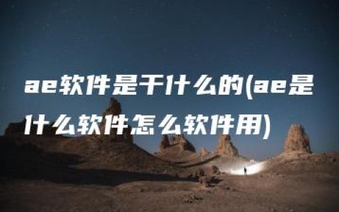 ae软件是干什么的(ae是什么软件怎么软件用)