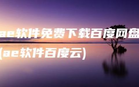 ae软件免费下载百度网盘(ae软件百度云)