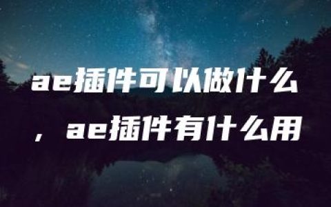 ae插件可以做什么，ae插件有什么用