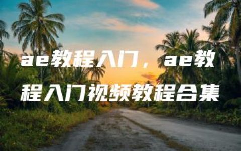 ae教程入门，ae教程入门视频教程合集